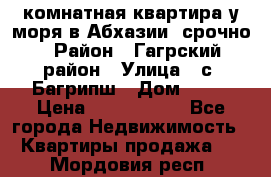 3 комнатная квартира у моря в Абхазии, срочно › Район ­ Гагрский район › Улица ­ с. Багрипш › Дом ­ 75 › Цена ­ 3 000 000 - Все города Недвижимость » Квартиры продажа   . Мордовия респ.